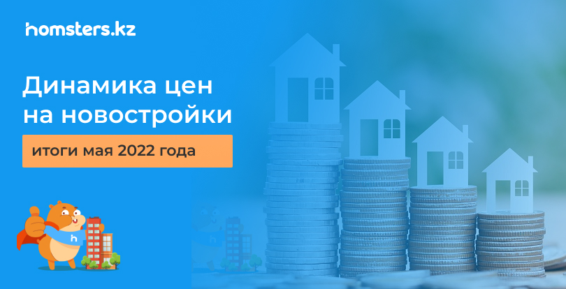 Мамыр айында жаңа ғимараттардың бағасы қалай өзгерді: Homsters.kz деректері